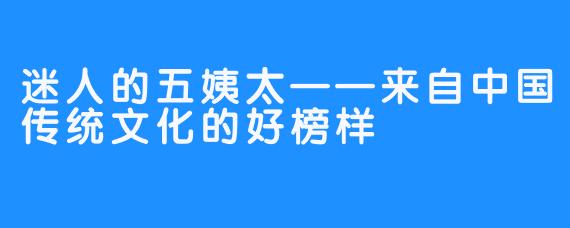 迷人的五姨太——来自中国传统文化的好榜样