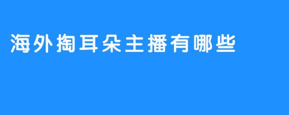 海外掏耳朵主播有哪些