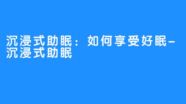 沉浸式助眠：如何享受好眠-沉浸式助眠