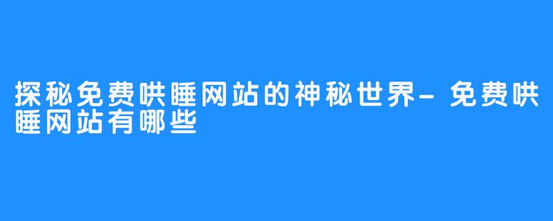 探秘免费哄睡网站的神秘世界-免费哄睡网站有哪些