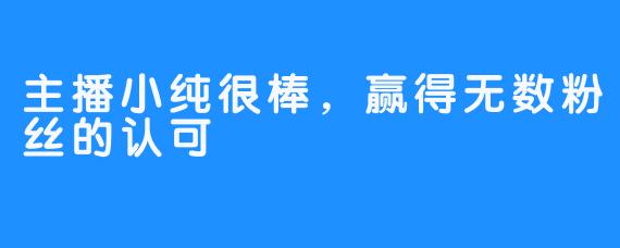 主播小纯很棒，赢得无数粉丝的认可