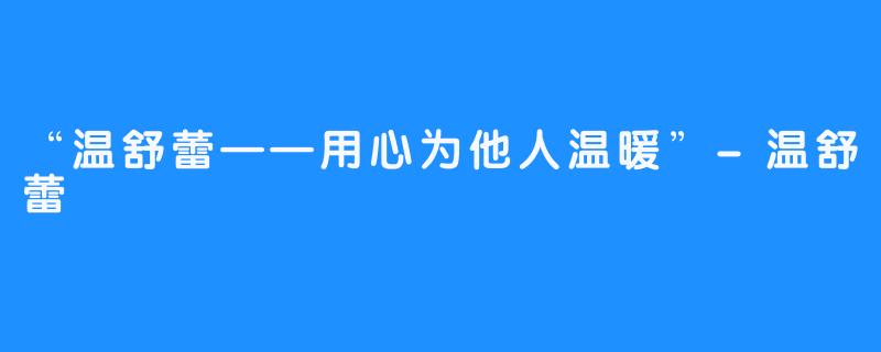 “温舒蕾——用心为他人温暖”-温舒蕾