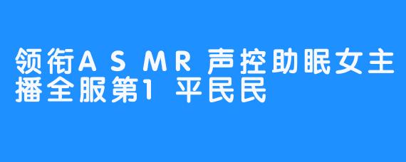 领衔ASMR声控助眠女主播全服第1平民民