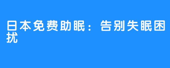 日本免费助眠：告别失眠困扰