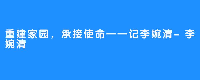 重建家园，承接使命——记李婉清-李婉清