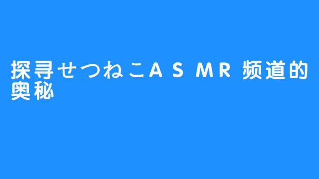 探寻せつねこASMR频道的奥秘