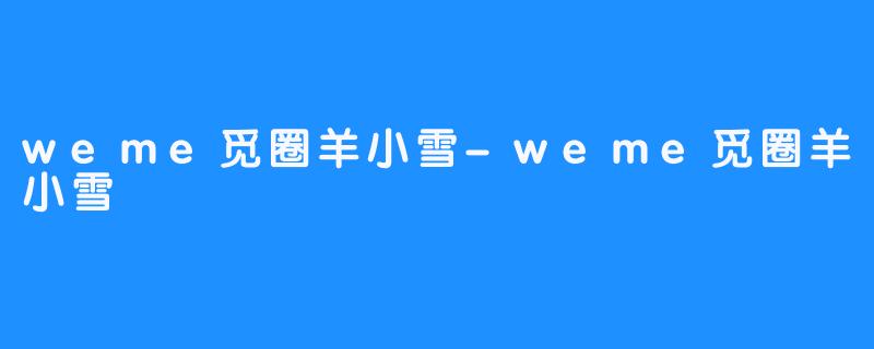 weme觅圈羊小雪-weme觅圈羊小雪