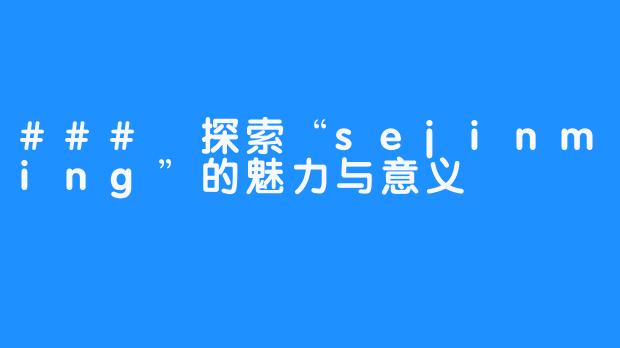 ### 探索“sejinming”的魅力与意义