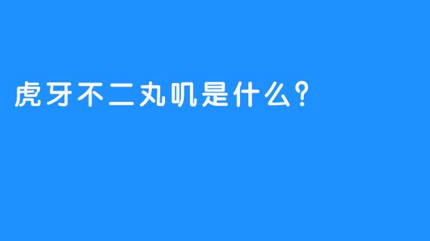 虎牙不二丸叽是什么？