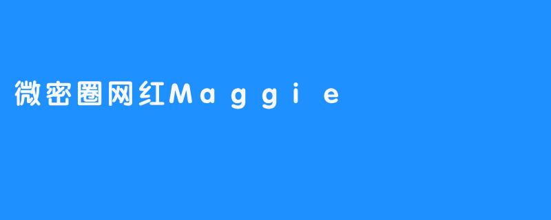 ### 微密圈网红Maggie：热情与创意的代言人