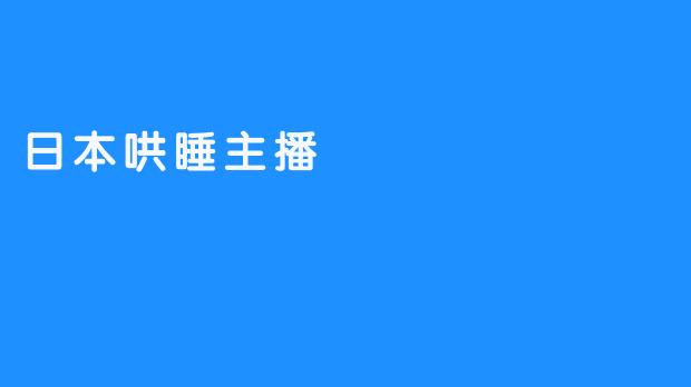 日本哄睡主播：声音的疗愈与心灵的安宁