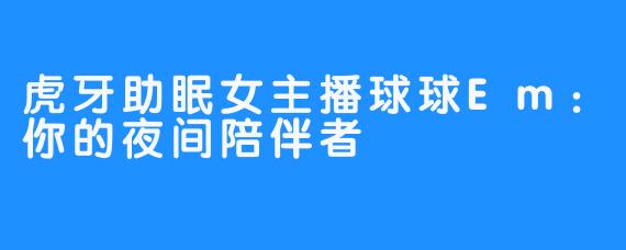 虎牙助眠女主播球球Em：你的夜间陪伴者