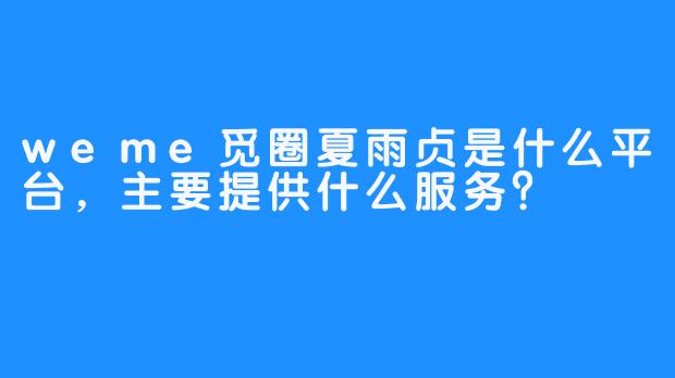 weme觅圈夏雨贞是什么平台，主要提供什么服务？