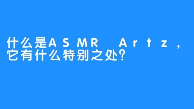 什么是ASMR Artz，它有什么特别之处？