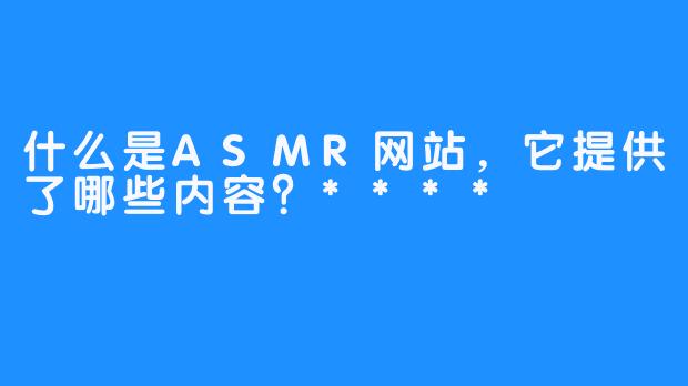 什么是ASMR网站，它提供了哪些内容？****