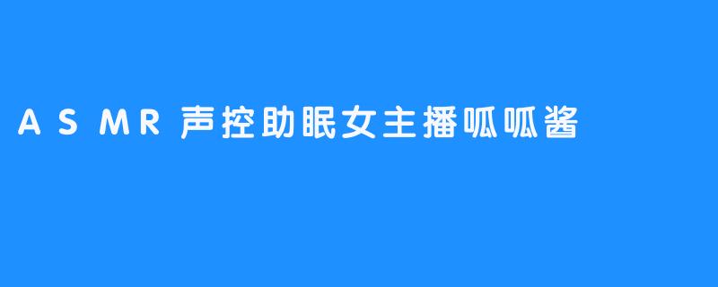 探索ASMR声控助眠女主播——呱呱酱的梦幻世界