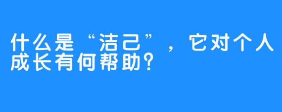 什么是“洁己”，它对个人成长有何帮助？