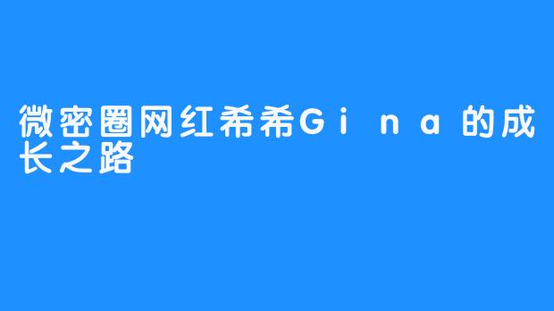 微密圈网红希希Gina的成长之路