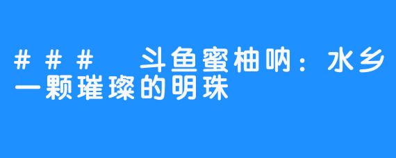 ### 斗鱼蜜柚呐：水乡一颗璀璨的明珠