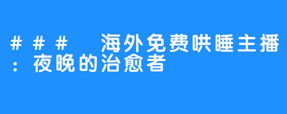 ### 海外免费哄睡主播：夜晚的治愈者