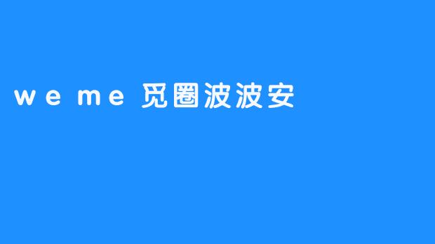 探索weme觅圈波波安：社交与保护的完美结合