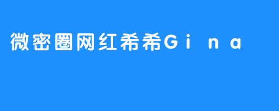 微密圈网红希希Gina的成长之路