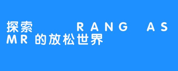 探索혜랑 RANG ASMR的放松世界