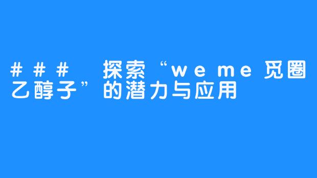 ### 探索“weme觅圈乙醇子”的潜力与应用