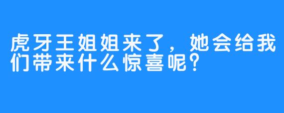 虎牙王姐姐来了，她会给我们带来什么惊喜呢？