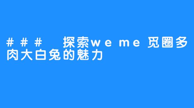 ### 探索weme觅圈多肉大白兔的魅力