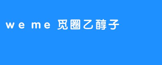 ### 探索“weme觅圈乙醇子”的潜力与应用