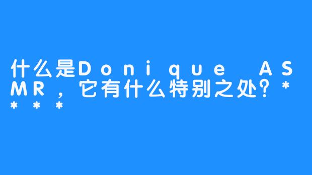 什么是Donique ASMR，它有什么特别之处？****