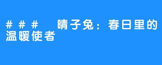 ### 晴子兔：春日里的温暖使者