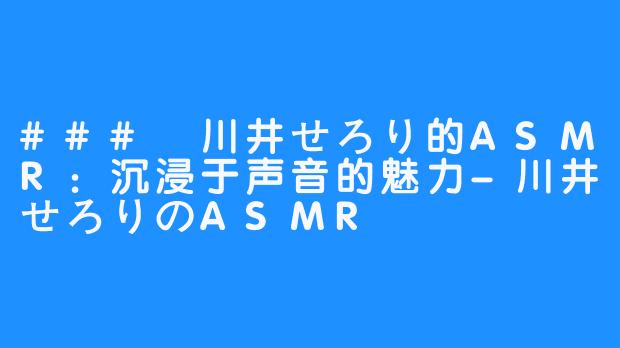 ### 川井せろり的ASMR：沉浸于声音的魅力-川井せろりのASMR