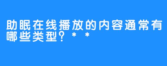 助眠在线播放的内容通常有哪些类型？**