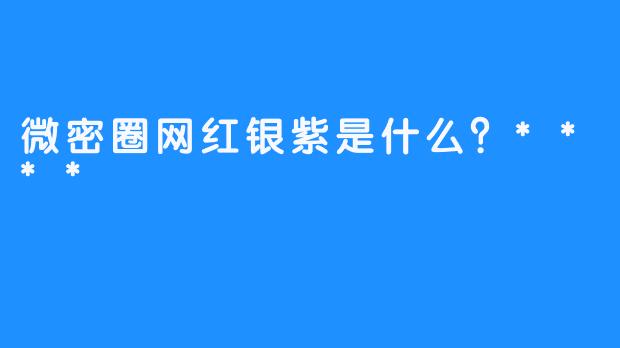 微密圈网红银紫是什么？****