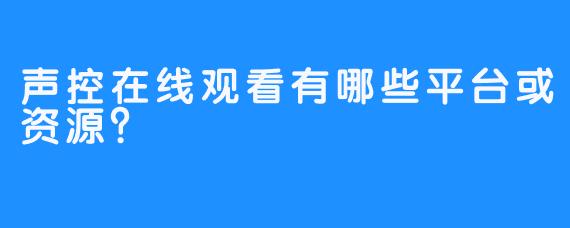 声控在线观看有哪些平台或资源?