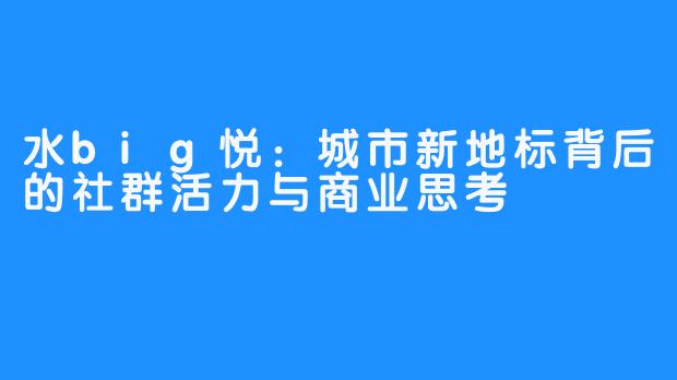 水big悦:城市新地标背后的社群活力与商业思考