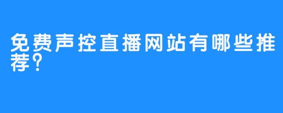 免费声控直播网站有哪些推荐?