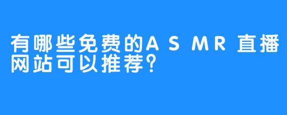 有哪些免费的ASMR直播网站可以推荐?