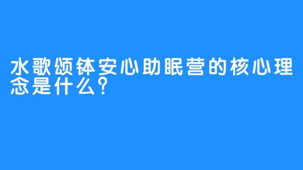 水歌颂钵安心助眠营的核心理念是什么?