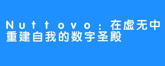 Nuttovo:在虚无中重建自我的数字圣殿