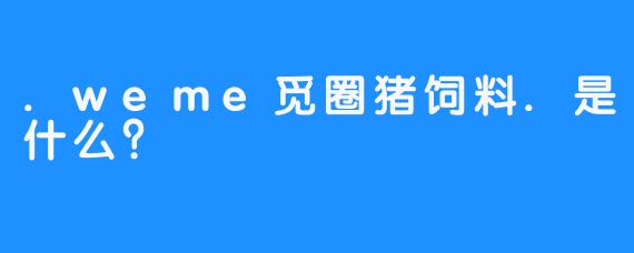 .weme觅圈猪饲料.是什么?