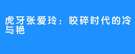 虎牙张爱玲:咬碎时代的冷与艳