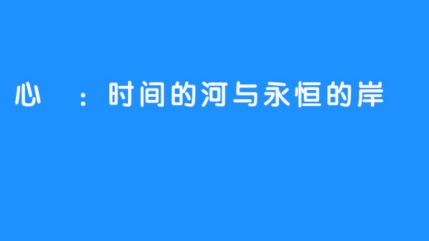 心玥:时间的河与永恒的岸