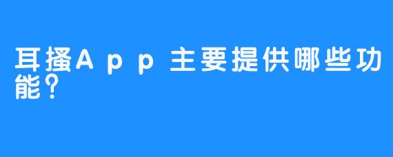 耳搔App主要提供哪些功能?