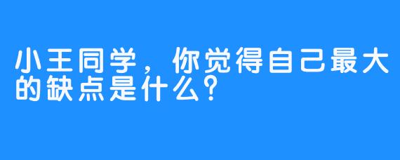 小王同学,你觉得自己最大的缺点是什么?