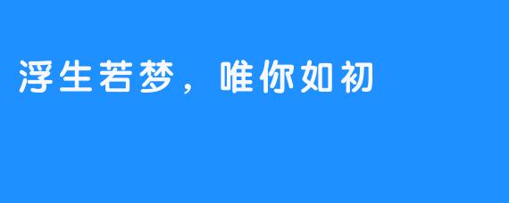浮生若梦,唯你如初
