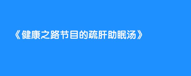 健康之路节目的疏肝助眠汤