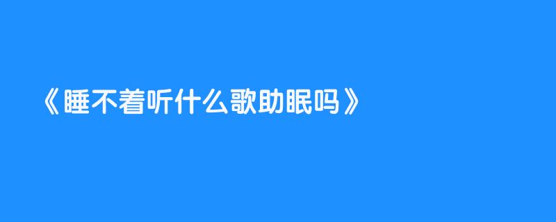 睡不着听什么歌助眠吗